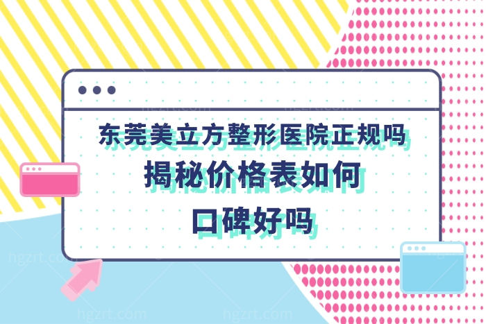 东莞美立方整形美容医院正规吗?揭秘价格表不坑人口碑好很靠谱