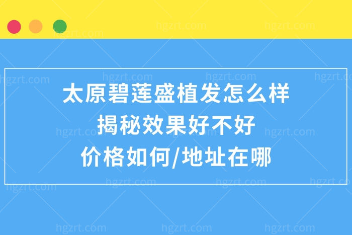 太原碧莲盛植发怎么样,揭秘效果好靠谱且价格合理​地址好找