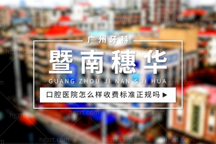 广州暨南穗华口腔医院怎么样，种植牙价格收费标准正规吗？