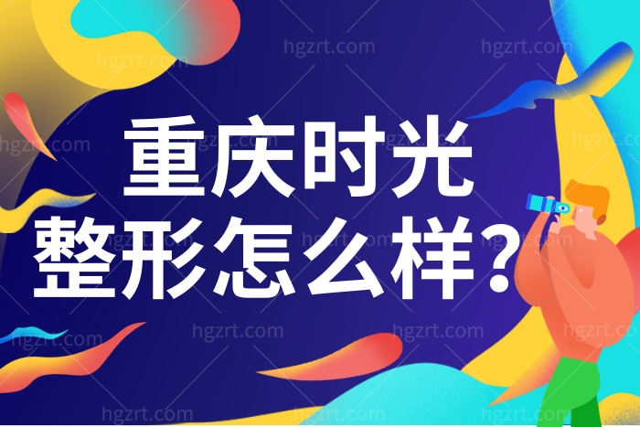 重庆时光整形美容医院怎么样？眼/鼻综合/胸等项目正规靠谱吗？