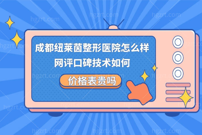 成都纽莱茵整形医院怎么样,网评口碑好价格表不贵技术靠谱很正规