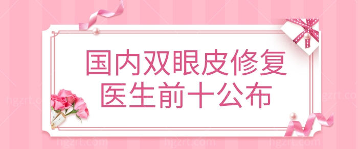 国内双眼皮修复医生前十，北京/上海/广州等地区
