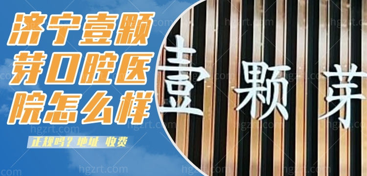 济宁壹颗芽口腔医院怎么样，院长专家正规吗？