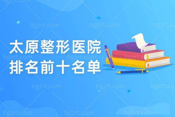 太原整形医院排名前十名单看过来，是太原好口碑的整形医院