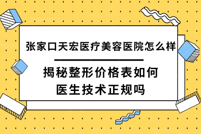 张家口天宏医疗美容医院怎么样,揭秘这家整形医院价格表不贵医生技术正规靠谱