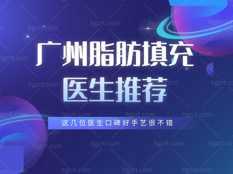 广州脂肪填充医生推荐，这几位医生口碑好手艺很不错