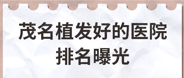 茂名植发好的医院排名曝光 排名前三植发机构效果好收费还不贵