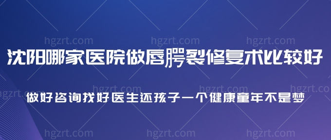 沈阳哪家医院做唇腭裂修复术比较好？还孩子一个健康童年不是梦！