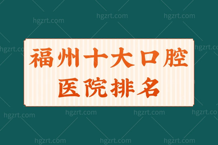 新福州十大口腔医院排名公布，上榜的均是正规技术好的人气牙科