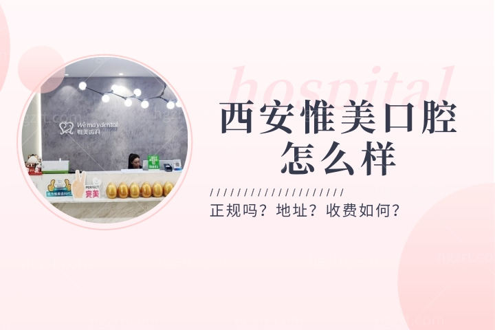 西安惟美口腔怎么样，解析惟美齿科医院门诊部正规吗？