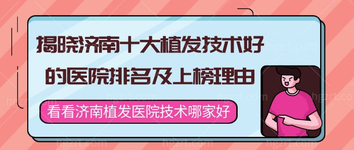 揭晓济南十大植发技术好的医院排名，看看哪家医院技术好