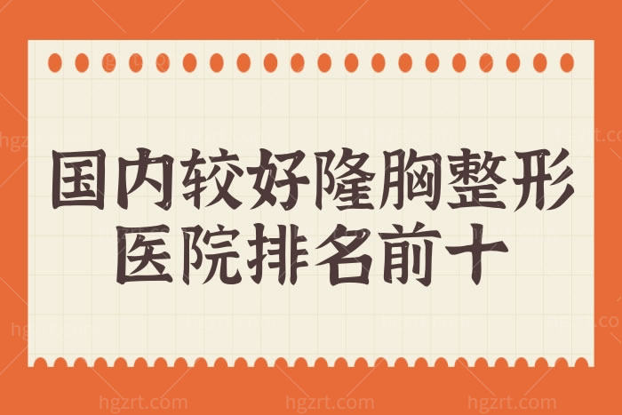 全新国内较好隆胸整形医院排名前十:整体看正规整形医院隆胸很不错