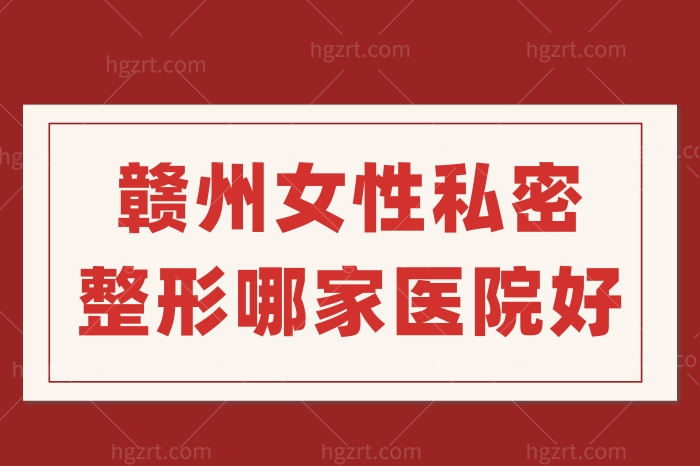 赣州女性私密整形哪家医院好？做处女膜修复多少钱呢？
