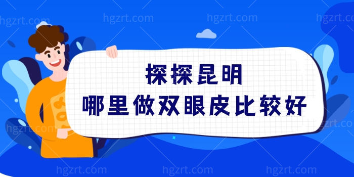 探探昆明哪里做双眼皮比较好？昆明做双眼皮整形医院前五强名单