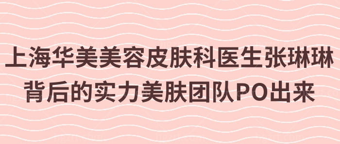 上海华美美容皮肤科医生张琳琳背后的实力美肤团队PO出来！价格表！