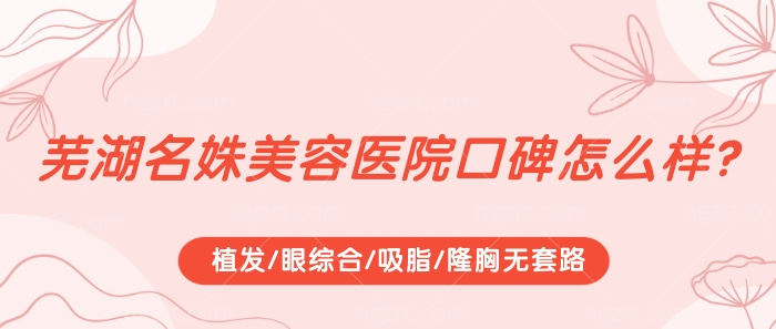 芜湖名姝美容医院口碑怎么样？植发/眼综合/吸脂/隆胸无套路