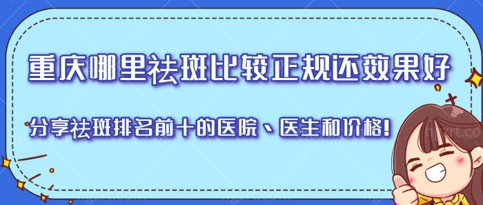 重庆哪里祛斑比较正规还效果好？分享祛斑排名前十的医院、医生和价格！