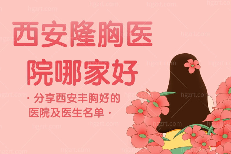 西安隆胸医院哪家好？分享西安丰胸好的医院及医生名单