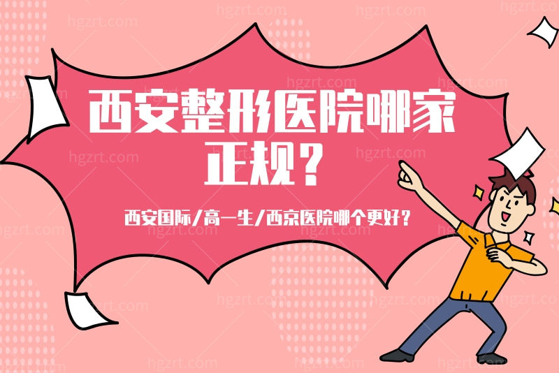 西安整形医院哪家正规？西安国际/高一生/西京医院哪个更好？
