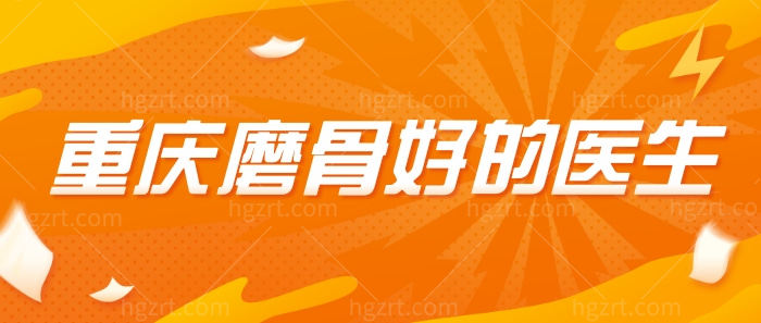 重庆磨骨好的医生内荐，还有就职的整形医院的其它磨骨医生一并推举