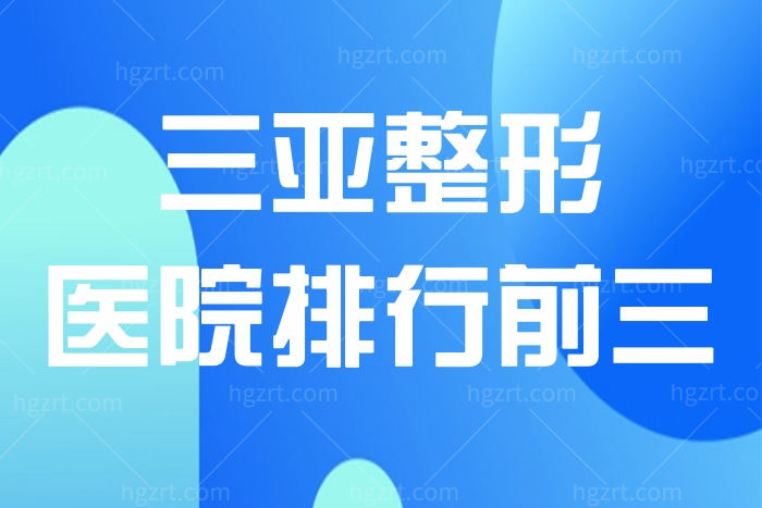 三亚正规整形医院排名前三名单出炉 维多利亚/华美/瑞希上榜