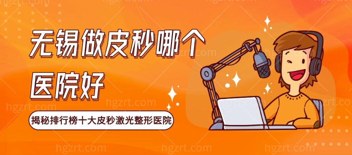 无锡做皮秒哪个医院好，揭秘排行榜十大皮秒激光整形医院