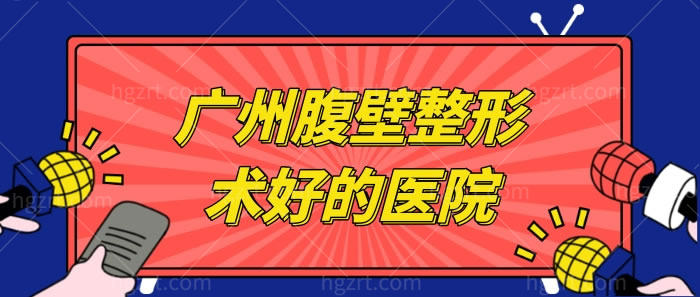 广州腹壁整形术好的医院不许错过，主要是看哪些医院有做腹壁整形的资质