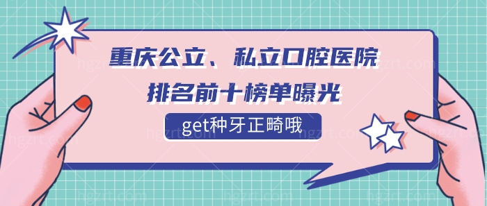 重庆公立、私立口腔医院排名前十榜单曝光，get种牙正畸哦