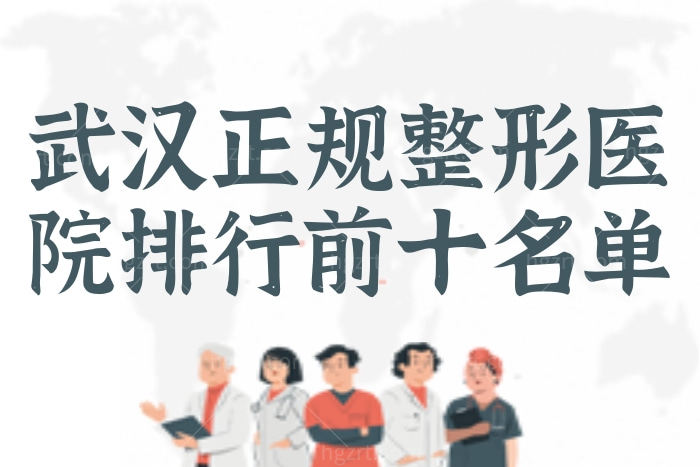 武汉哪家整形医院正规？必看2023武汉前十整形医院排名名单