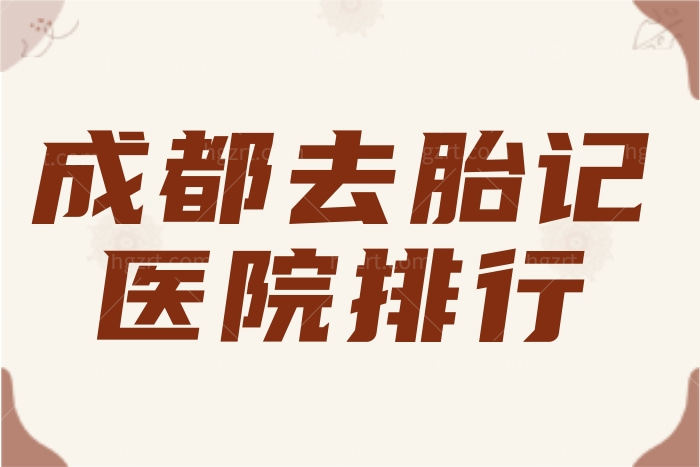 成都去胎记哪个医院好 友谊/军建/成美榜上有名附价格表