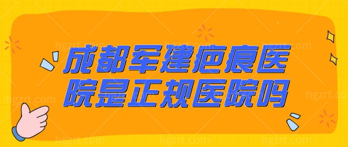 成都军建疤痕医院是正规医院吗？从5个方面看医院是靠谱的
