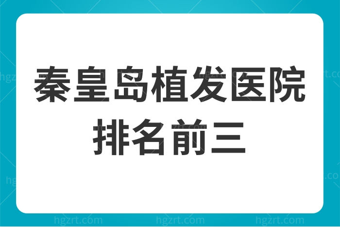 秦皇岛植发医院排名前三揭晓,纪辉/巧致/念奴娇名不虚传