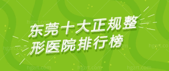 东莞十大正规整形医院排行榜公布，详细介绍各个医院特色