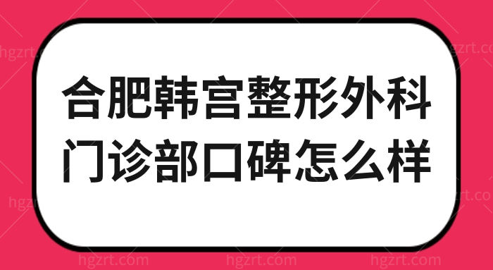 亲诊顾客评价：合肥韩宫整形外科门诊部口碑怎么样？