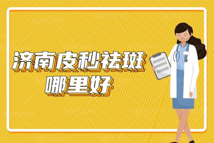 济南皮秒祛斑哪里好?这几家正规医院祛斑技术好含祛斑价格