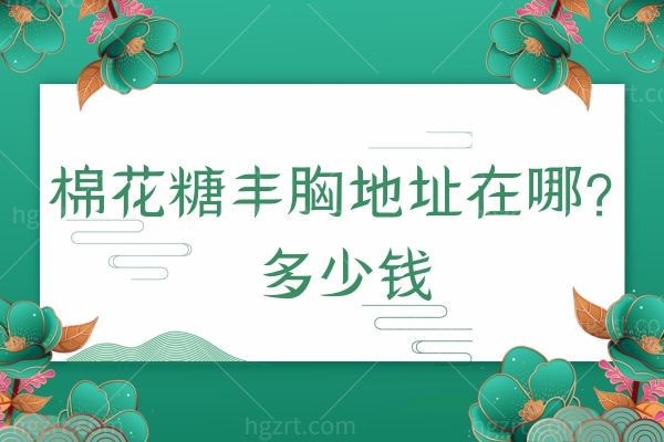 棉花糖丰胸地址在哪?韩啸医疗整形多少钱来看看