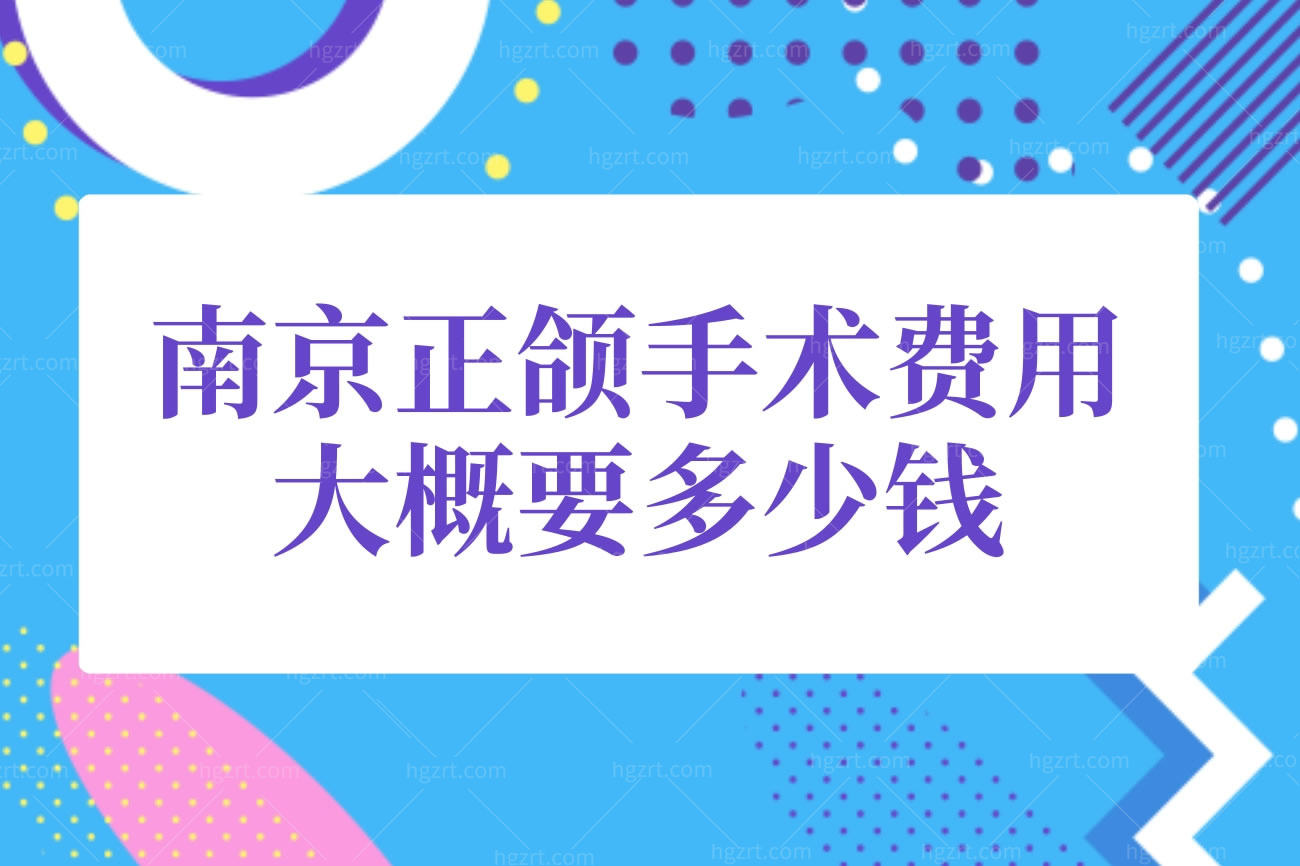 南京正颌手术费用大概要多少钱,南京正颌整形医院排名分享