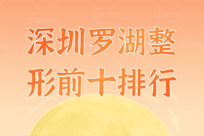 干货！深圳罗湖整形美容前十排行榜 都是正规实力医美