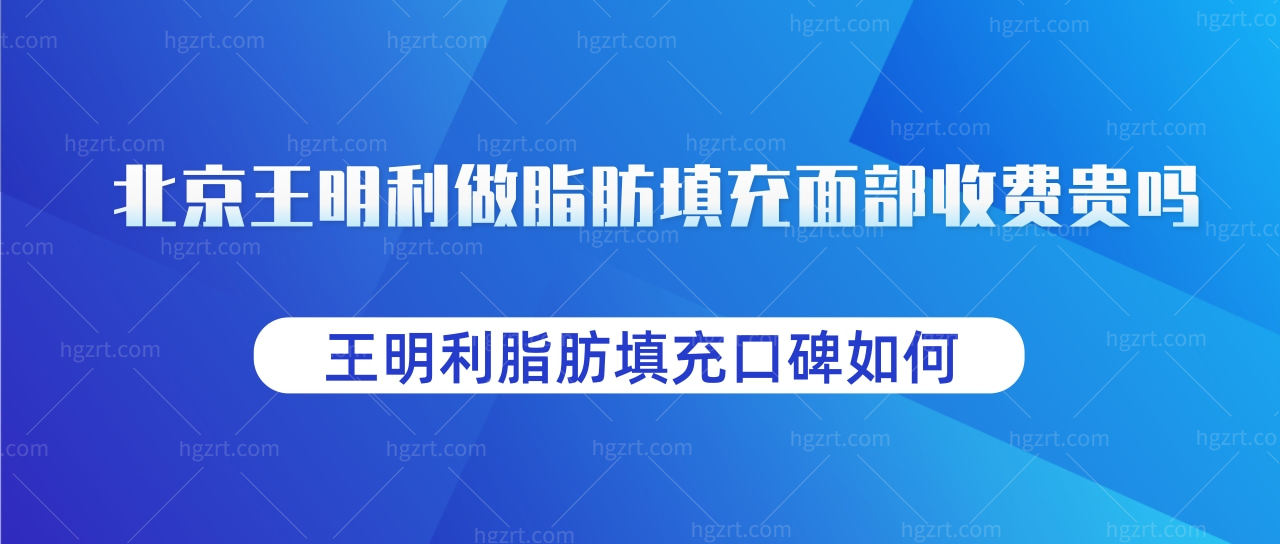 王明利做脂肪填充面部收费贵吗?王明利脂肪填充口碑如何?