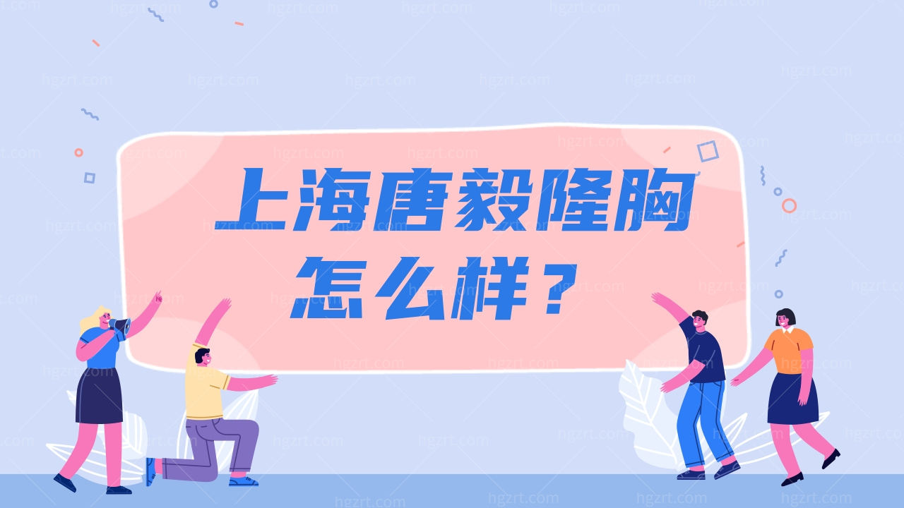 上海唐毅隆胸怎么样？靠谱口碑好吗？