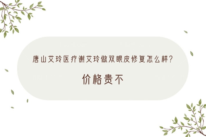 唐山艾玲医疗谢艾玲做双眼皮修复怎么样？价格贵不