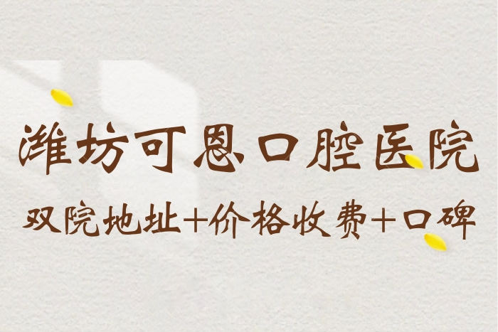 潍坊可恩口腔医院地址在哪 正规私立来看口碑和价格