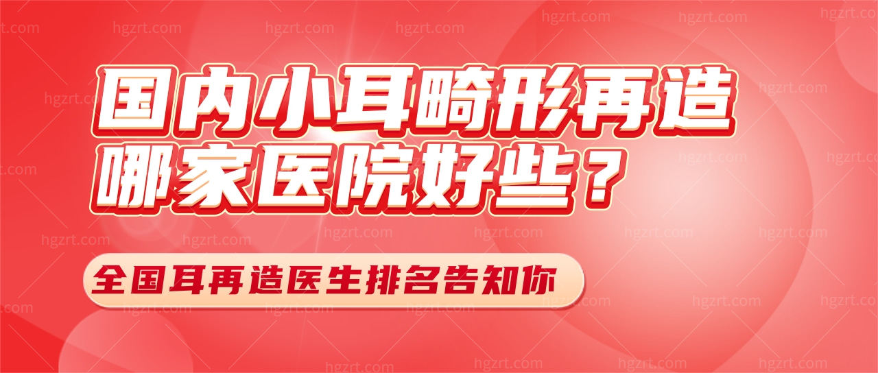 国内小耳畸形再造哪家医院好些?全国耳再造医生排名告知你!