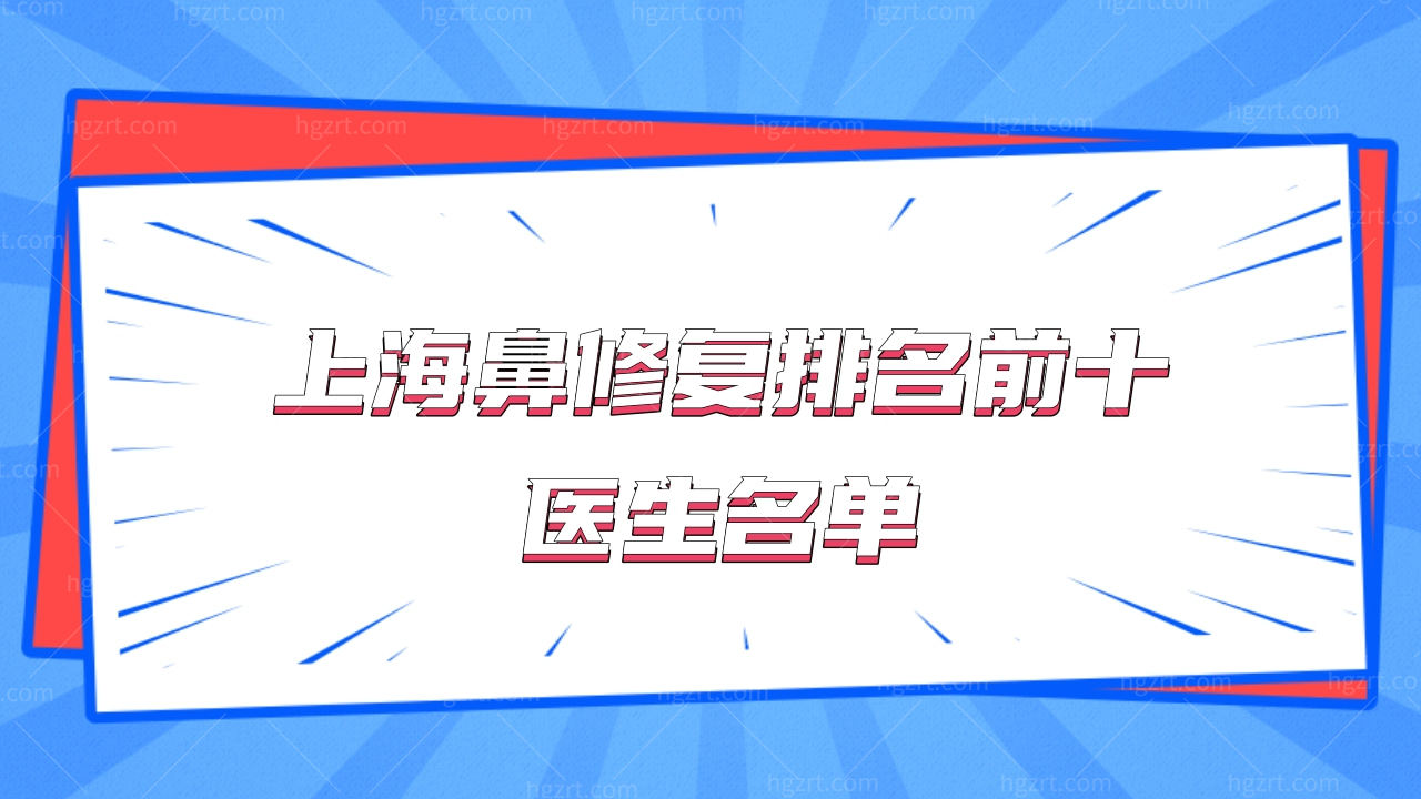 上海鼻修复排名前十医生名单!鼻修复好的医生!