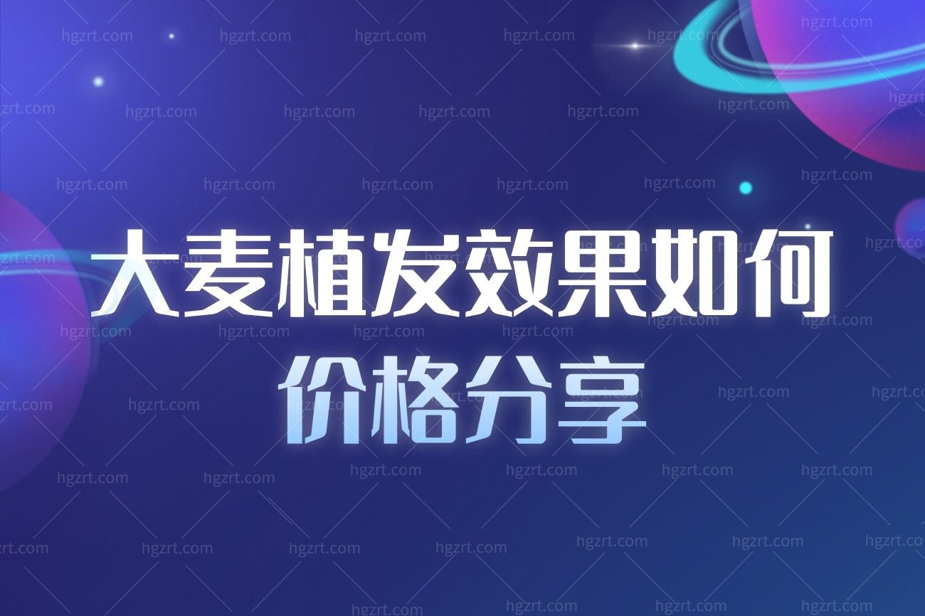 大麦植发效果如何价格分享，全国连锁地址在哪