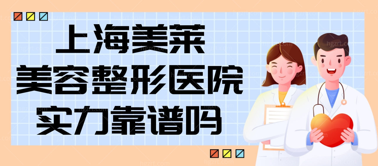 上海美莱美容整形医院实力靠谱吗？特色项目医生价格来袭